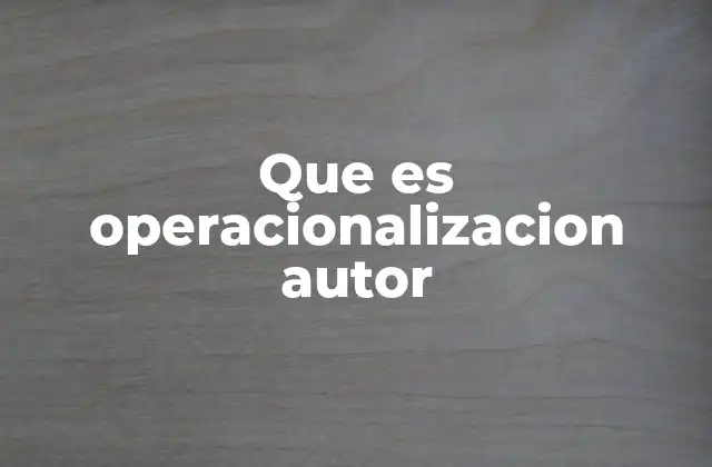 Que es Operacionalizacion Autor