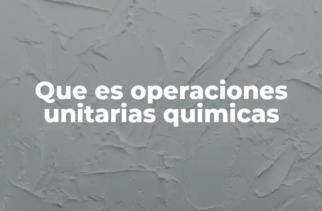 Que es Operaciones Unitarias Quimicas