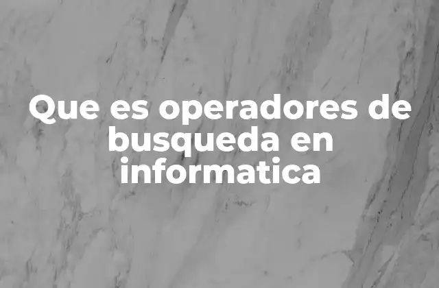 Que es Operadores de Busqueda en Informatica