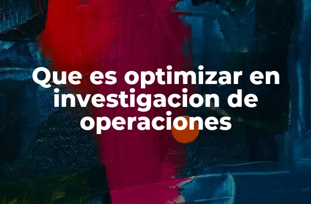 Que es Optimizar en Investigacion de Operaciones