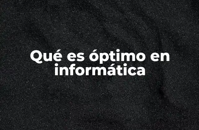 Qué es Óptimo en Informática