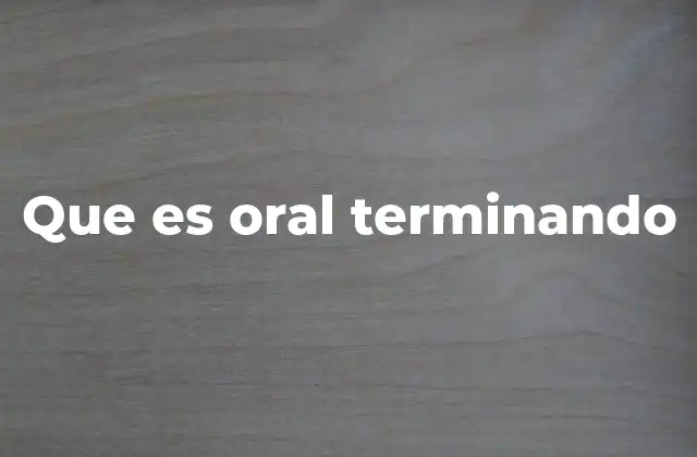 Que es Oral Terminando
