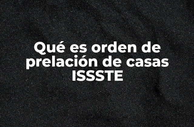 Qué es Orden de Prelación de Casas Issste