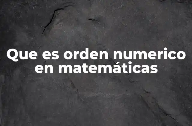 Que es Orden Numerico en Matemáticas