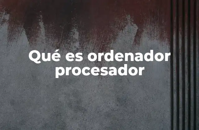 Qué es Ordenador Procesador