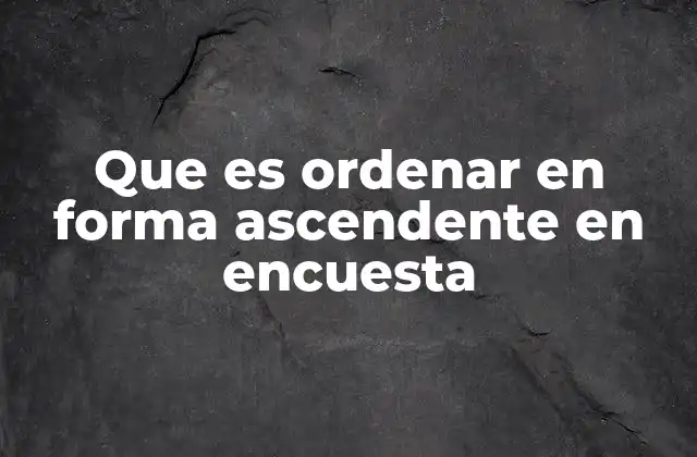 Que es Ordenar en Forma Ascendente en Encuesta