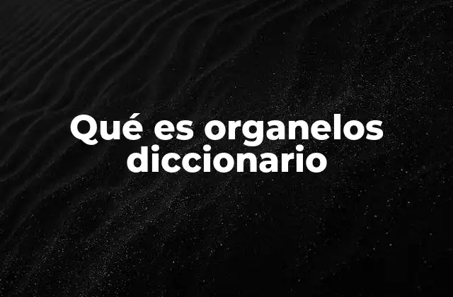 Qué es Organelos Diccionario
