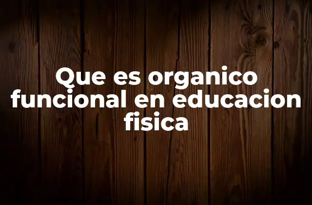 Que es Organico Funcional en Educacion Fisica
