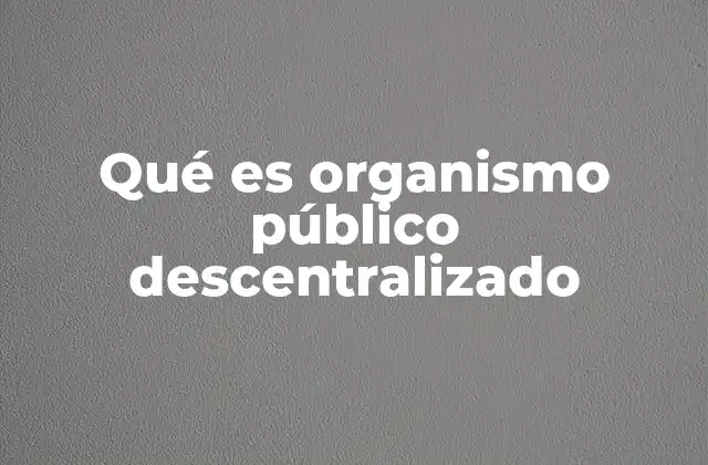 Qué es Organismo Público Descentralizado