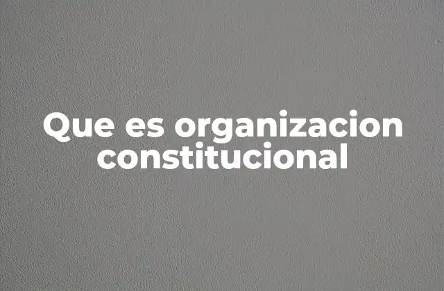 Que es Organizacion Constitucional