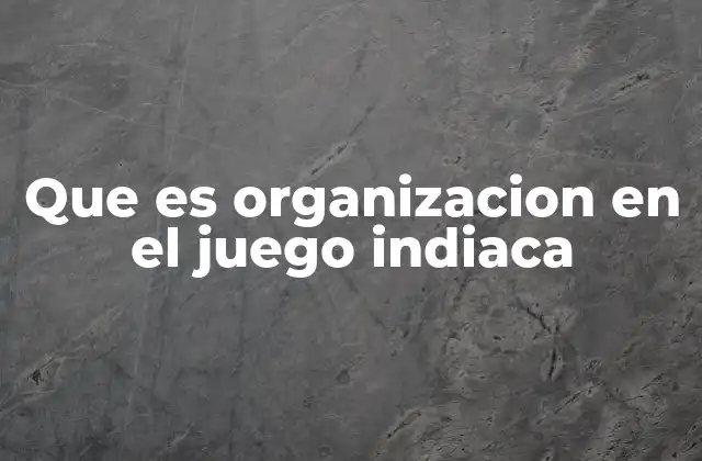 Que es Organizacion en el Juego Indiaca 2 La importancia de la estrategia en la organización