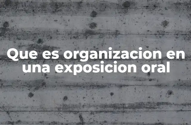 Que es Organizacion en una Exposicion Oral