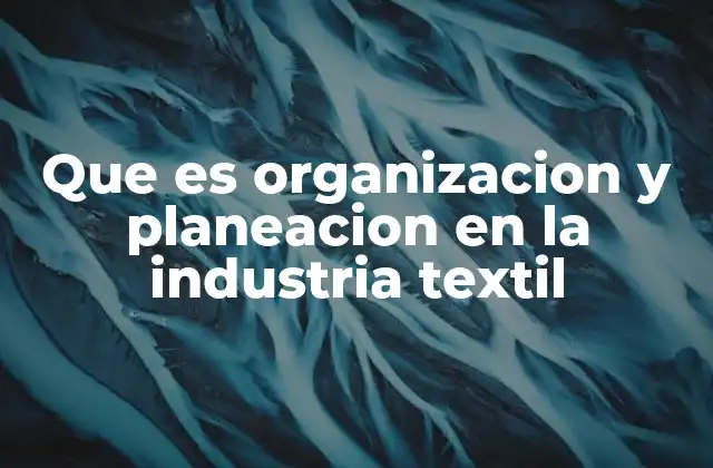 Que es Organizacion y Planeacion en la Industria Textil 2 Cómo la planificación estratégica impulsa la productividad en la industria textil