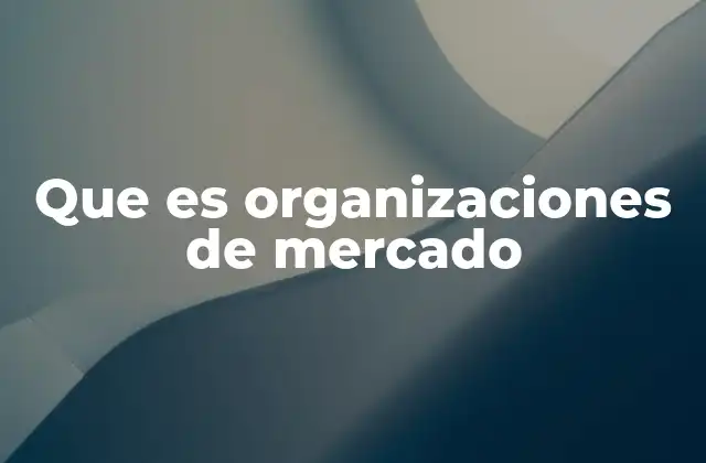 Que es Organizaciones de Mercado