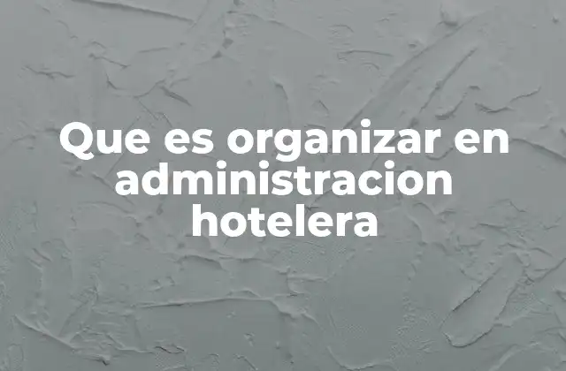 Que es Organizar en Administracion Hotelera