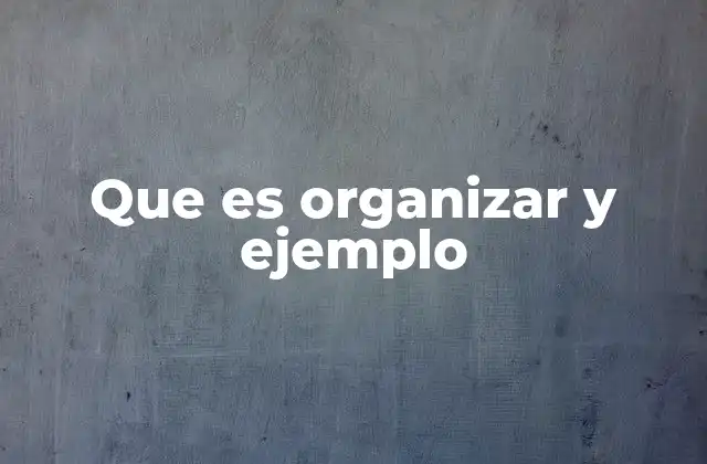 Que es Organizar y Ejemplo