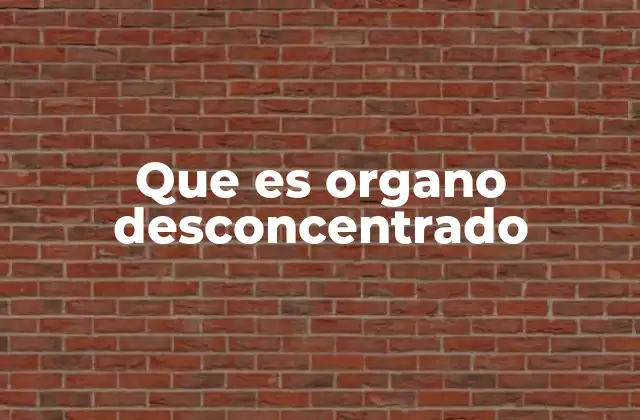 Que es Organo Desconcentrado