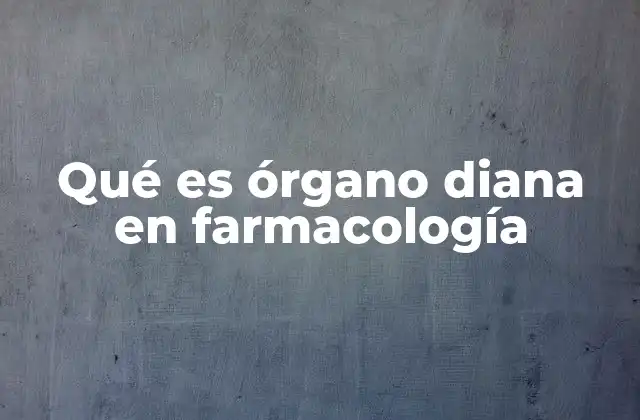 Qué es Órgano Diana en Farmacología