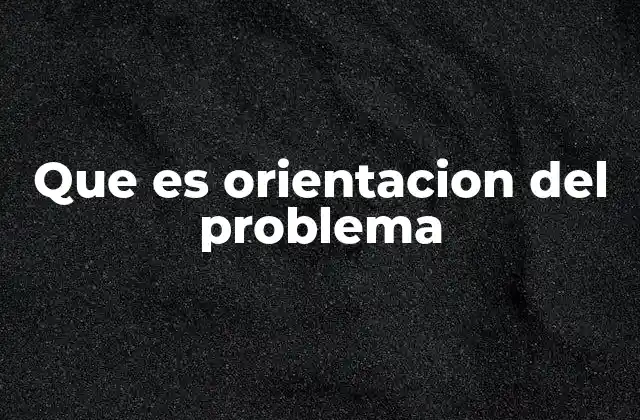 Que es Orientacion Del Problema