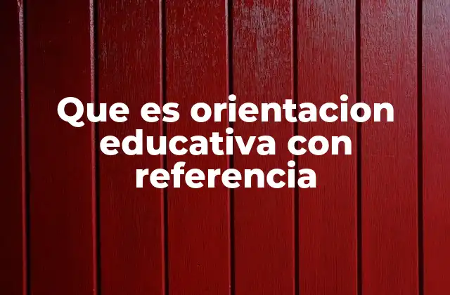 Que es Orientacion Educativa con Referencia