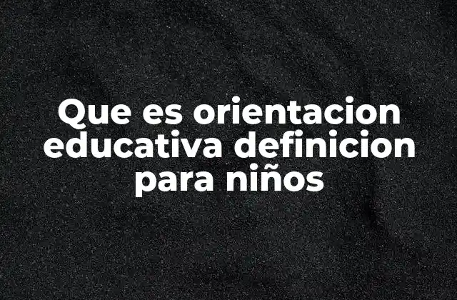 Que es Orientacion Educativa Definicion para Niños
