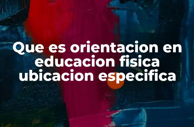 Que es Orientacion en Educacion Fisica Ubicacion Especifica