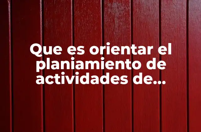 Que es Orientar el Planiamiento de Actividades de Aprendizaje
