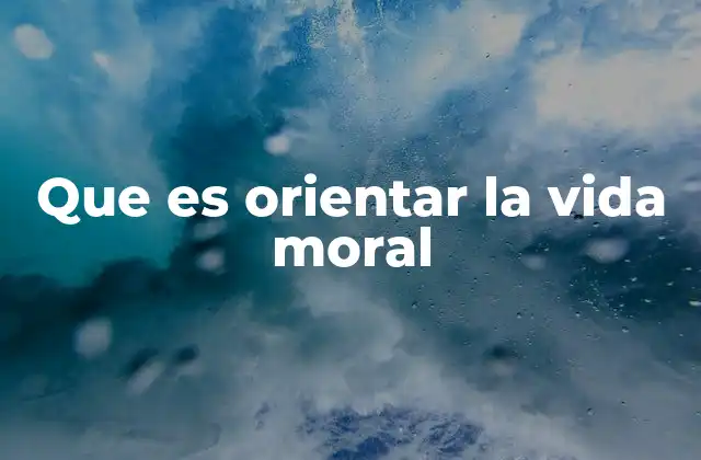 Que es Orientar la Vida Moral