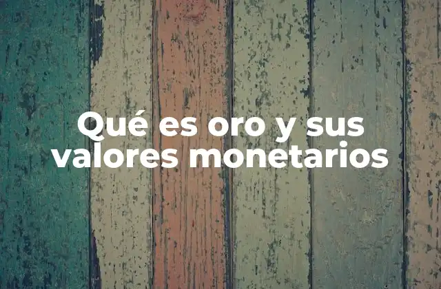 Qué es Oro y Sus Valores Monetarios