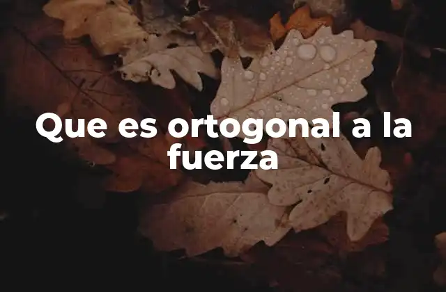 Que es Ortogonal a la Fuerza