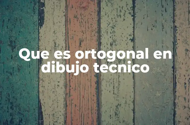 Que es Ortogonal en Dibujo Tecnico