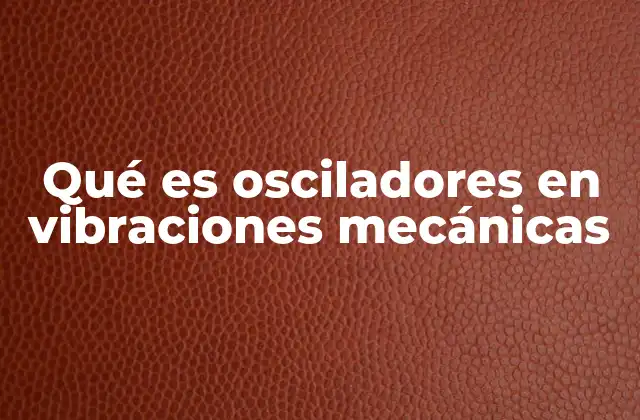 Qué es Osciladores en Vibraciones Mecánicas