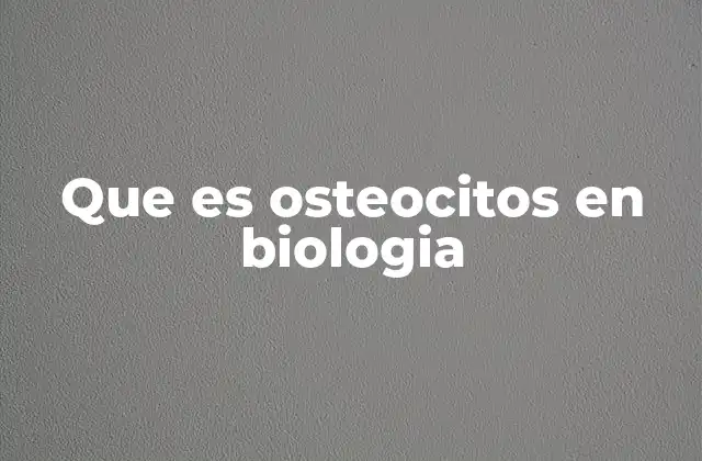 Que es Osteocitos en Biologia