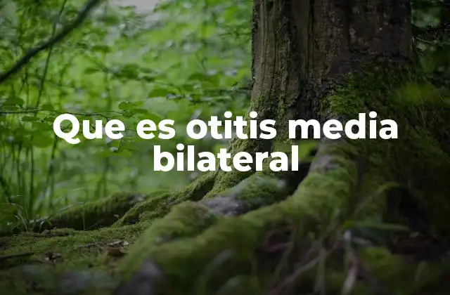 Que es Otitis Media Bilateral