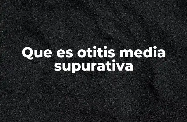 Que es Otitis Media Supurativa