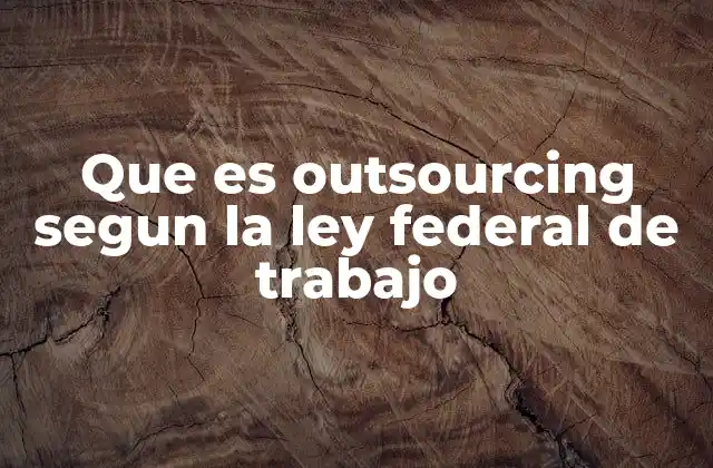 Que es Outsourcing Segun la Ley Federal de Trabajo