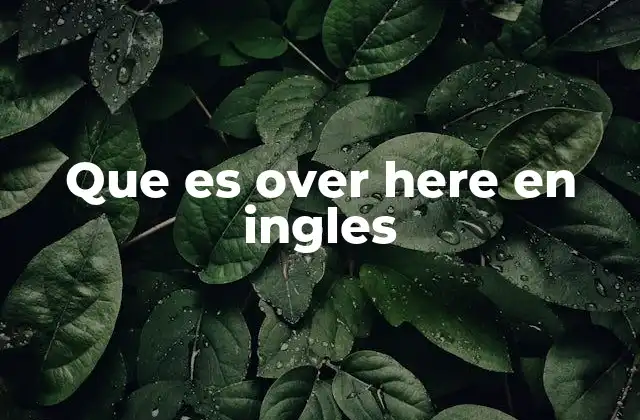 Usos comunes de over here en el lenguaje cotidiano