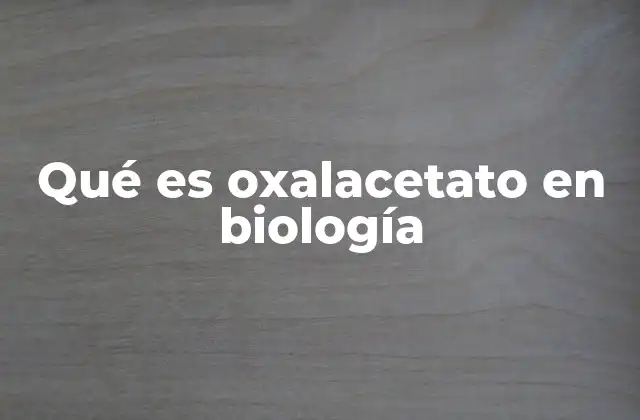 Qué es Oxalacetato en Biología