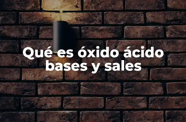 Qué es Óxido Ácido Bases y Sales