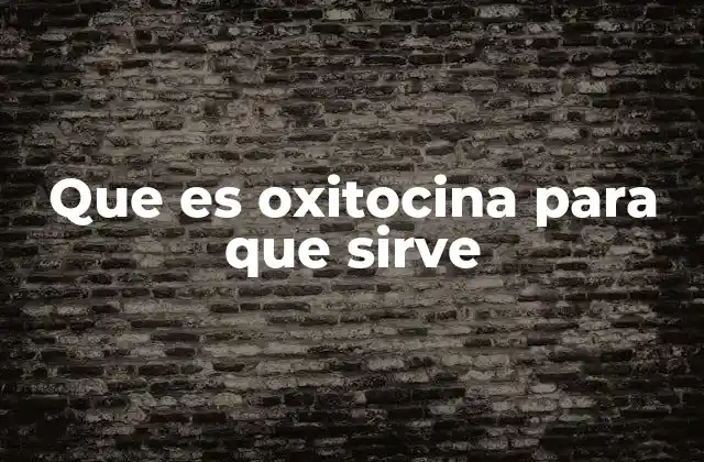 Que es Oxitocina para que Sirve