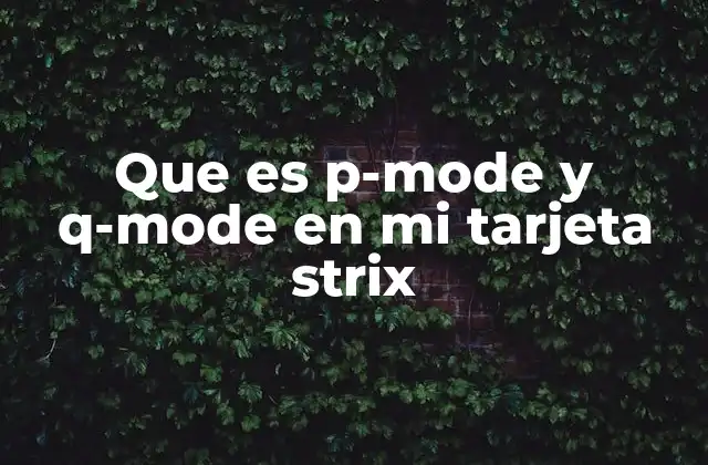 Cómo afectan P-Mode y Q-Mode al rendimiento de la GPU