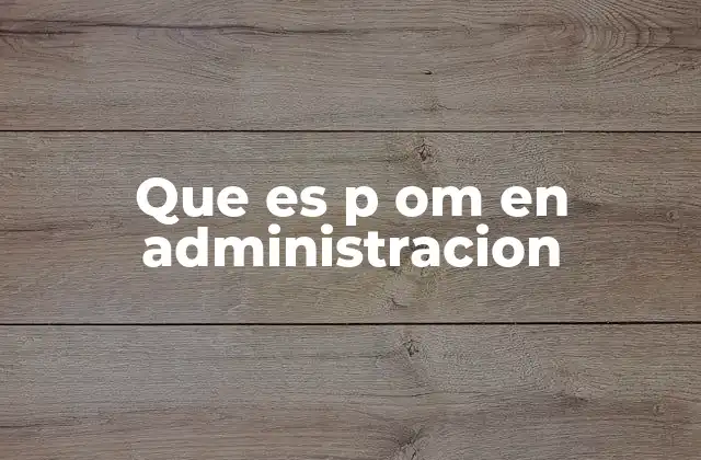 Que es P Om en Administracion
