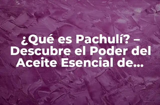 ¿qué es Pachulí? - Descubre el Poder Del Aceite Esencial de Pachulí 2 Propiedades y Componentes del Aceite Esencial de Pachulí