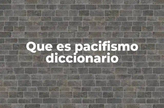 Que es Pacifismo Diccionario