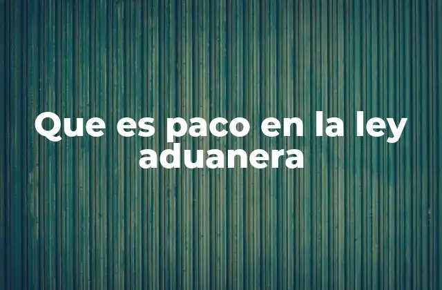 Que es Paco en la Ley Aduanera