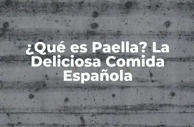 ¿qué es Paella? la Deliciosa Comida Española