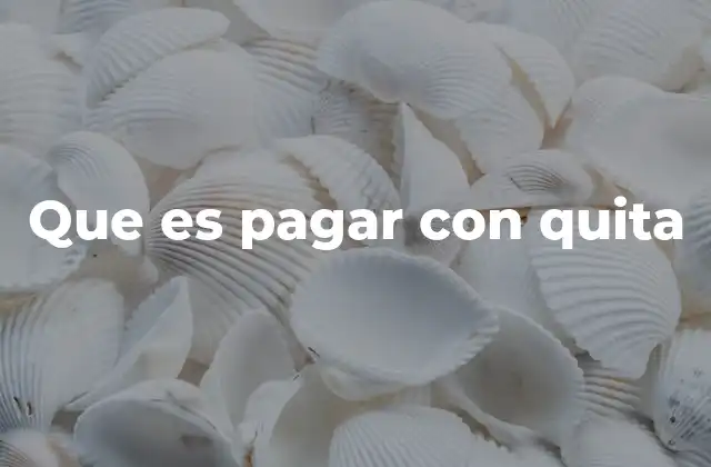 Que es Pagar con Quita