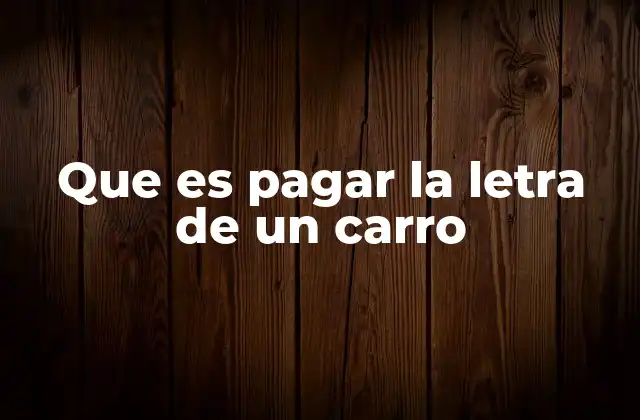 Que es Pagar la Letra de un Carro