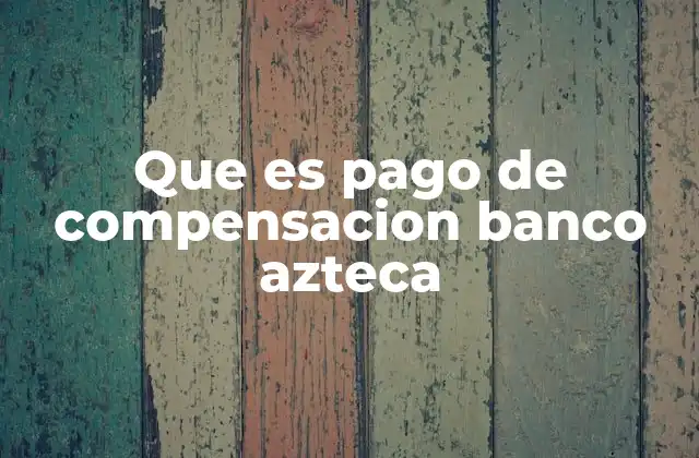 Que es Pago de Compensacion Banco Azteca