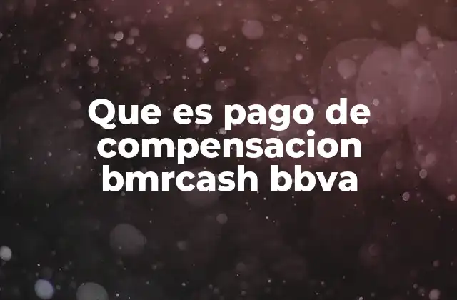 Que es Pago de Compensacion Bmrcash Bbva